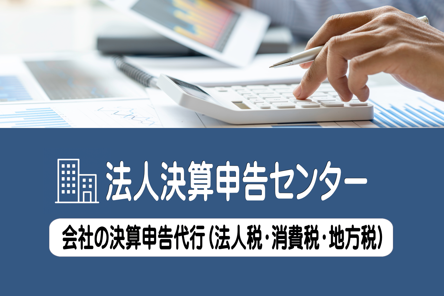 法人決算申告センター 決算申告代行（法人税・消費税・地方税）